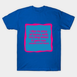 I like to stay at home with my dog when it gets too people-y out there T-Shirt